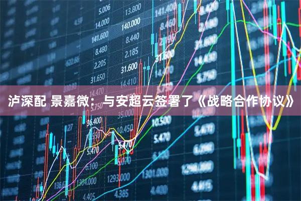 泸深配 景嘉微：与安超云签署了《战略合作协议》