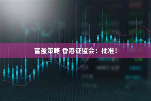 富盈策略 香港证监会：批准！