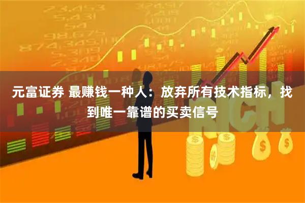 元富证券 最赚钱一种人：放弃所有技术指标，找到唯一靠谱的买卖信号