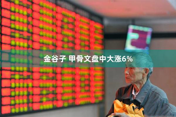 金谷子 甲骨文盘中大涨6%