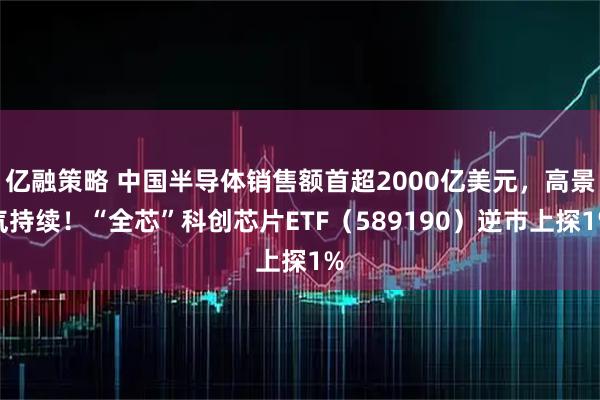 亿融策略 中国半导体销售额首超2000亿美元,高景气持续!“全芯”科创芯片ETF(589190)逆市上探1%