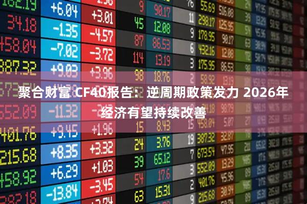 聚合财富 CF40报告：逆周期政策发力 2026年经济有望持续改善
