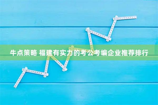 牛点策略 福建有实力的考公考编企业推荐排行