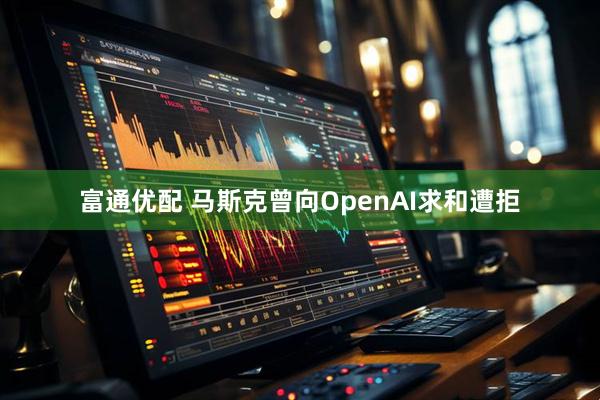 富通优配 马斯克曾向OpenAI求和遭拒