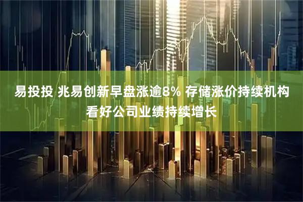 易投投 兆易创新早盘涨逾8% 存储涨价持续机构看好公司业绩持续增长