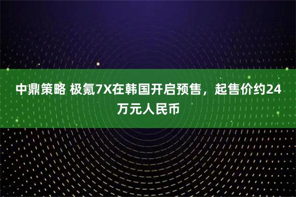中鼎策略 极氪7X在韩国开启预售，起售价约24万元人民币